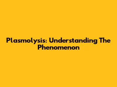 Plasmolysis: Understanding The Phenomenon