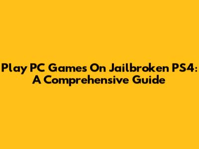 Play PC Games On Jailbroken PS4: A Comprehensive Guide