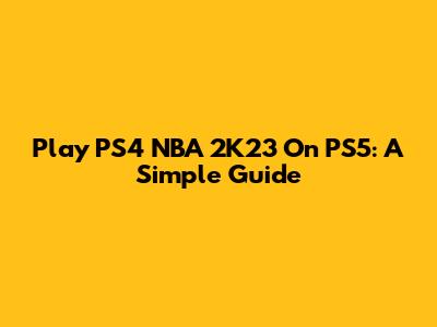 Play PS4 NBA 2K23 On PS5: A Simple Guide