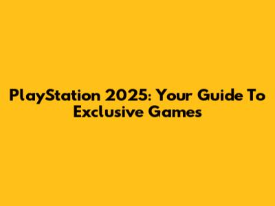PlayStation 2025: Your Guide To Exclusive Games