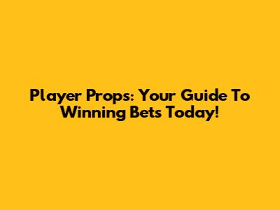 Player Props: Your Guide To Winning Bets Today!