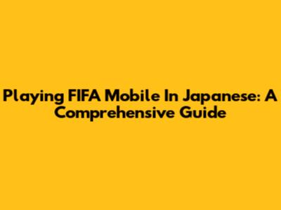 Playing FIFA Mobile In Japanese: A Comprehensive Guide