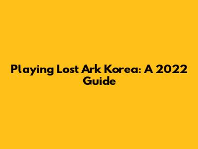 Playing Lost Ark Korea: A 2022 Guide