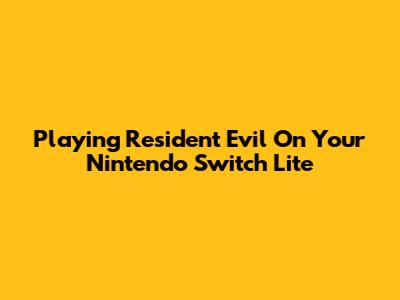 Playing Resident Evil On Your Nintendo Switch Lite