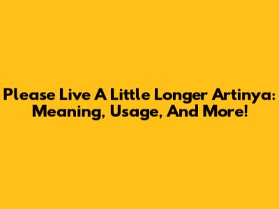 Please Live A Little Longer Artinya: Meaning, Usage, And More!