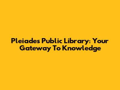 Pleiades Public Library: Your Gateway To Knowledge