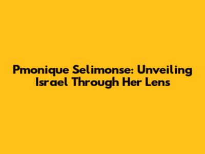 Pmonique Selimonse: Unveiling Israel Through Her Lens