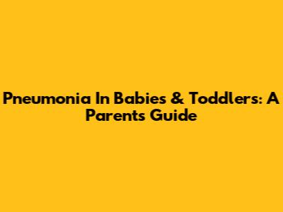 Pneumonia In Babies & Toddlers: A Parent's Guide