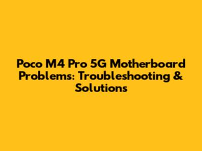 Poco M4 Pro 5G Motherboard Problems: Troubleshooting & Solutions