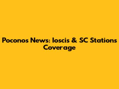 Poconos News: Ioscis & SC Stations Coverage