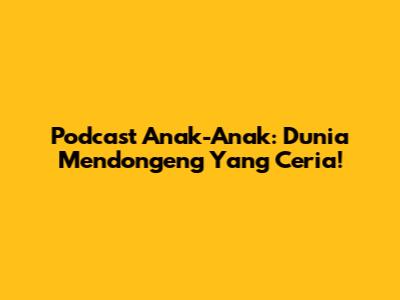 Podcast Anak-Anak: Dunia Mendongeng Yang Ceria!