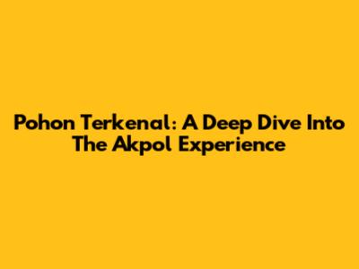 Pohon Terkenal: A Deep Dive Into The Akpol Experience
