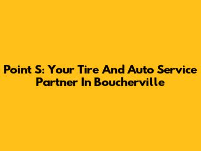 Point S: Your Tire And Auto Service Partner In Boucherville