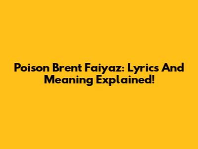 Poison Brent Faiyaz: Lyrics And Meaning Explained!