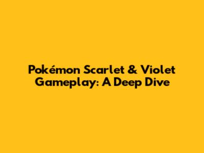Pokémon Scarlet & Violet Gameplay: A Deep Dive