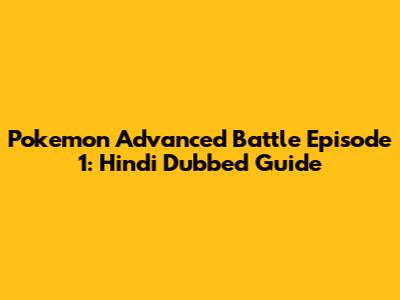 Pokemon Advanced Battle Episode 1: Hindi Dubbed Guide