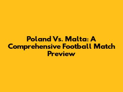 Poland Vs. Malta: A Comprehensive Football Match Preview