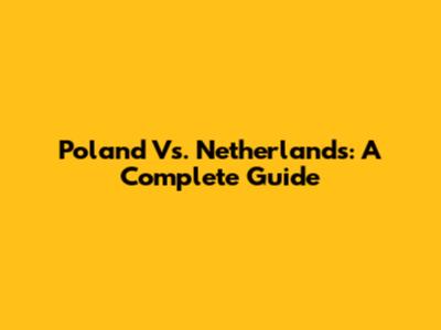 Poland Vs. Netherlands: A Complete Guide
