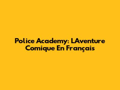 Police Academy: L'Aventure Comique En Français