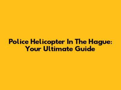 Police Helicopter In The Hague: Your Ultimate Guide