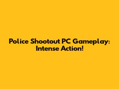Police Shootout PC Gameplay: Intense Action!