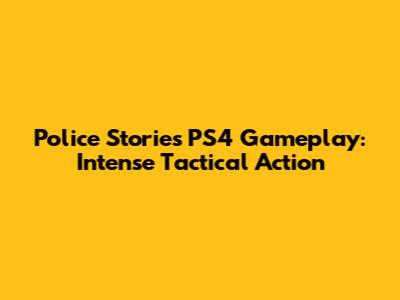 Police Stories PS4 Gameplay: Intense Tactical Action