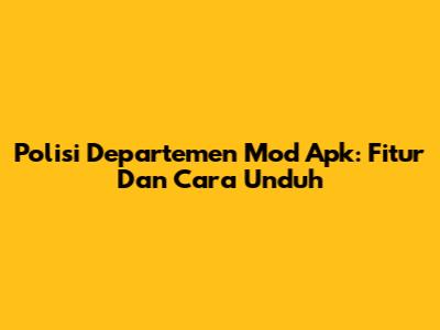 Polisi Departemen Mod Apk: Fitur Dan Cara Unduh
