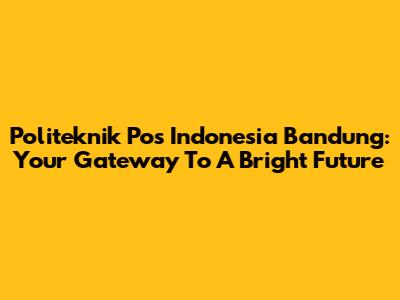 Politeknik Pos Indonesia Bandung: Your Gateway To A Bright Future