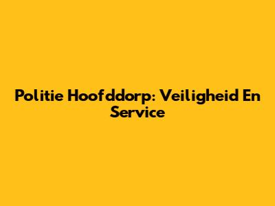 Politie Hoofddorp: Veiligheid En Service