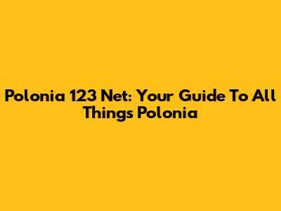 Polonia 123 Net: Your Guide To All Things Polonia