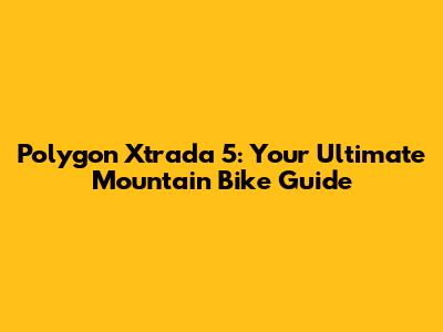Polygon Xtrada 5: Your Ultimate Mountain Bike Guide