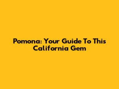 Pomona: Your Guide To This California Gem