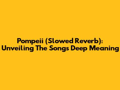 Pompeii (Slowed Reverb): Unveiling The Song's Deep Meaning
