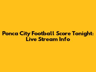 Ponca City Football Score Tonight: Live Stream Info