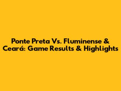 Ponte Preta Vs. Fluminense & Ceará: Game Results & Highlights