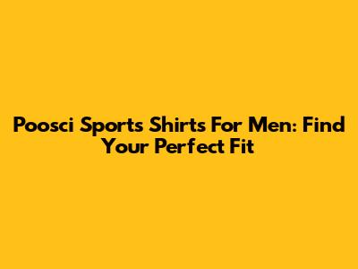 Poosci Sports Shirts For Men: Find Your Perfect Fit