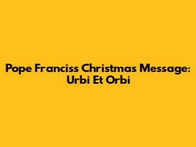 Pope Francis's Christmas Message: Urbi Et Orbi