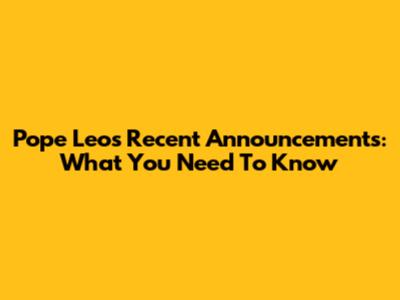 Pope Leo's Recent Announcements: What You Need To Know