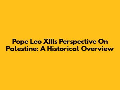 Pope Leo XIII's Perspective On Palestine: A Historical Overview