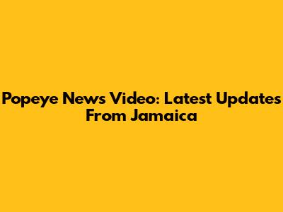 Popeye News Video: Latest Updates From Jamaica