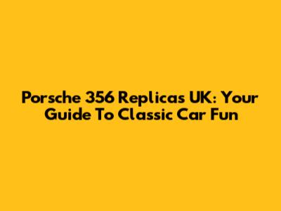 Porsche 356 Replicas UK: Your Guide To Classic Car Fun