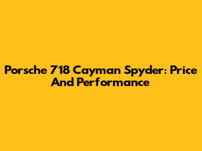 Porsche 718 Cayman Spyder: Price And Performance