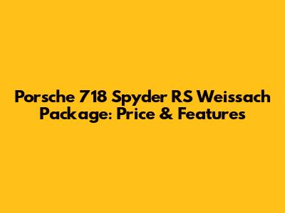 Porsche 718 Spyder RS Weissach Package: Price & Features