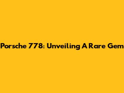 Porsche 778: Unveiling A Rare Gem