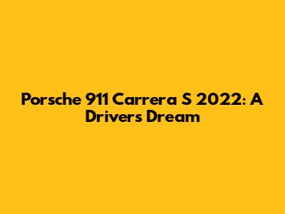 Porsche 911 Carrera S 2022: A Driver's Dream