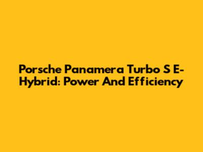 Porsche Panamera Turbo S E-Hybrid: Power And Efficiency