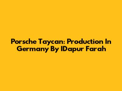 Porsche Taycan: Production In Germany By IDapur Farah