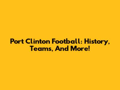 Port Clinton Football: History, Teams, And More!