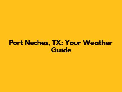 Port Neches, TX: Your Weather Guide
