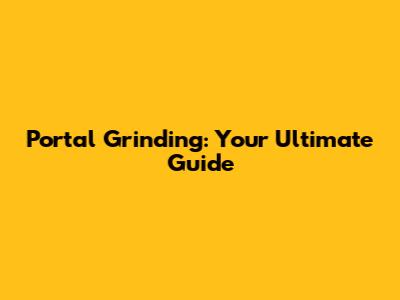 Portal Grinding: Your Ultimate Guide